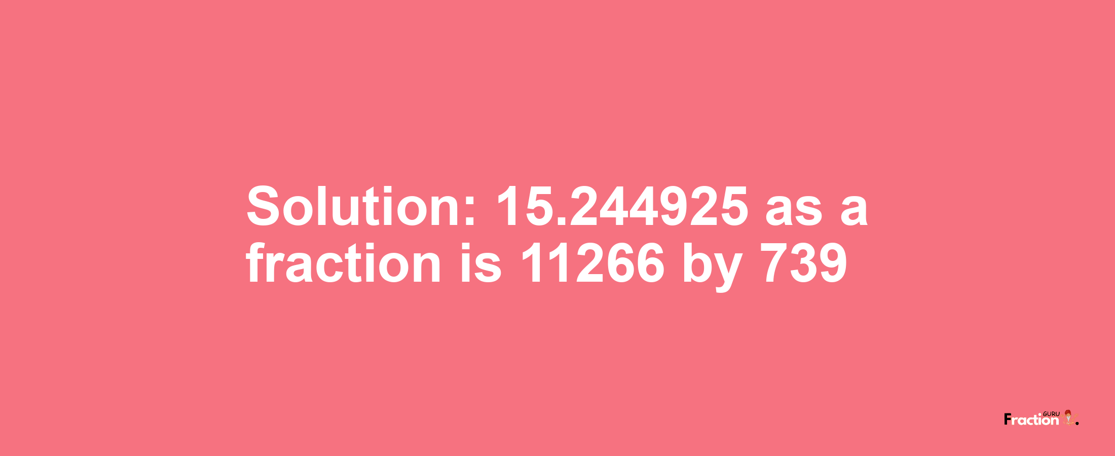 Solution:15.244925 as a fraction is 11266/739